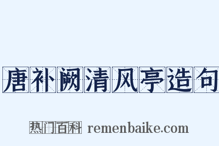 唐补阙清风亭造句是什么意思的图片